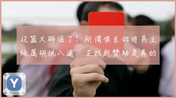 辽篮又辟谣了！所谓俱乐部将易主纯属胡说八道，正找新赞助是真的