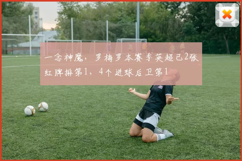 一念神魔，罗梅罗本赛季英超已2张红牌排第1，4个进球后卫第1